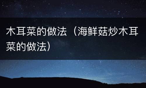 木耳菜的做法（海鲜菇炒木耳菜的做法）