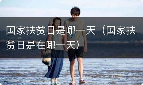 国家扶贫日是哪一天（国家扶贫日是在哪一天）