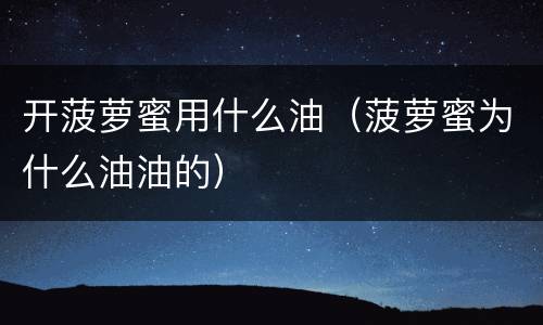 开菠萝蜜用什么油（菠萝蜜为什么油油的）