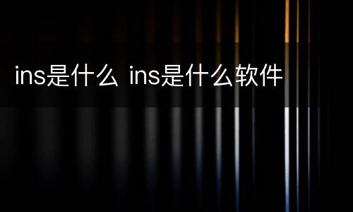 ins是什么 ins是什么软件