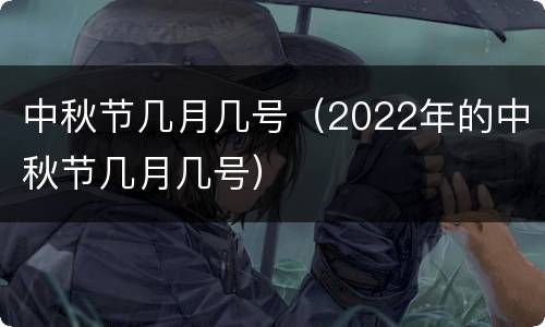 中秋节几月几号（2022年的中秋节几月几号）