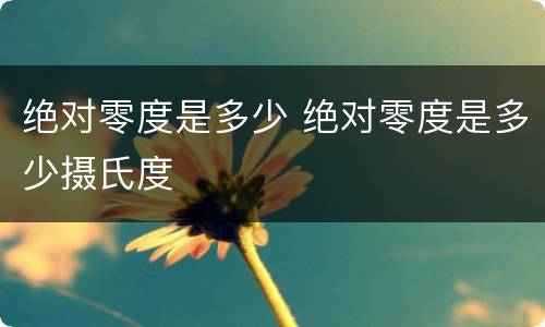 绝对零度是多少 绝对零度是多少摄氏度