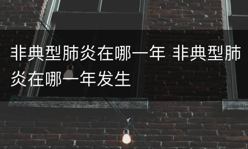 非典型肺炎在哪一年 非典型肺炎在哪一年发生