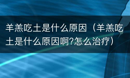 羊羔吃土是什么原因（羊羔吃土是什么原因啊?怎么治疗）