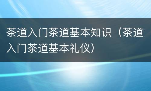 茶道入门茶道基本知识（茶道入门茶道基本礼仪）