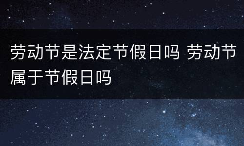 劳动节是法定节假日吗 劳动节属于节假日吗