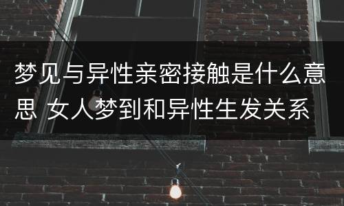 梦见与异性亲密接触是什么意思 女人梦到和异性生发关系