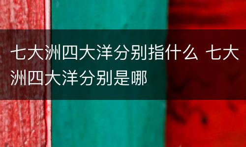 七大洲四大洋分别指什么 七大洲四大洋分别是哪