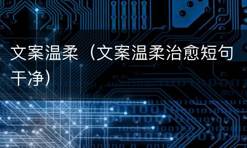 文案温柔（文案温柔治愈短句干净）