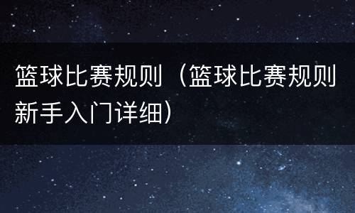篮球比赛规则（篮球比赛规则新手入门详细）