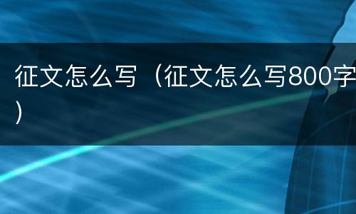 征文怎么写（征文怎么写800字）