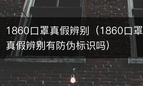 1860口罩真假辨别（1860口罩真假辨别有防伪标识吗）