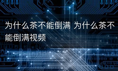 为什么茶不能倒满 为什么茶不能倒满视频