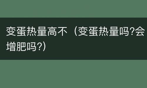 变蛋热量高不（变蛋热量吗?会增肥吗?）