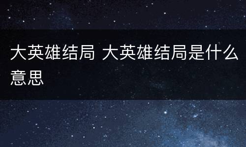 大英雄结局 大英雄结局是什么意思