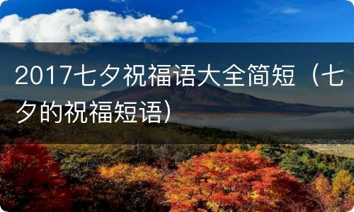 2017七夕祝福语大全简短（七夕的祝福短语）