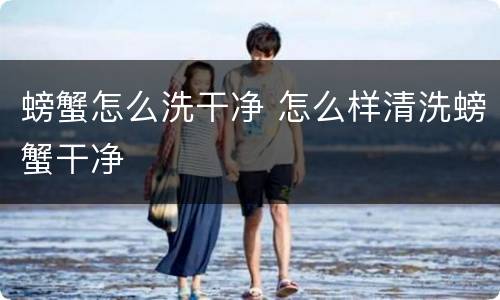 螃蟹怎么洗干净 怎么样清洗螃蟹干净