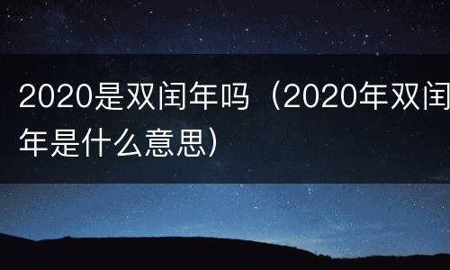 2020是双闰年吗（2020年双闰年是什么意思）