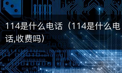 114是什么电话（114是什么电话,收费吗）