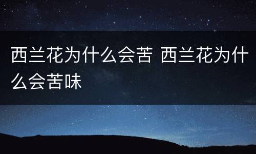 西兰花为什么会苦 西兰花为什么会苦味