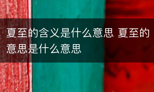 夏至的含义是什么意思 夏至的意思是什么意思