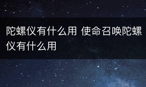 陀螺仪有什么用 使命召唤陀螺仪有什么用