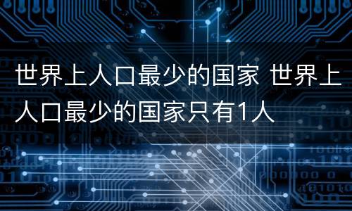 世界上人口最少的国家 世界上人口最少的国家只有1人
