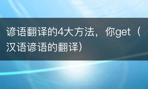 谚语翻译的4大方法，你get（汉语谚语的翻译）