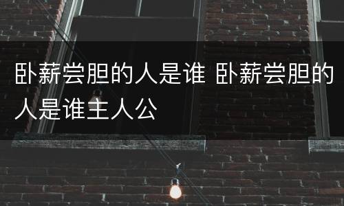 卧薪尝胆的人是谁 卧薪尝胆的人是谁主人公