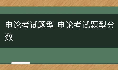 申论考试题型 申论考试题型分数
