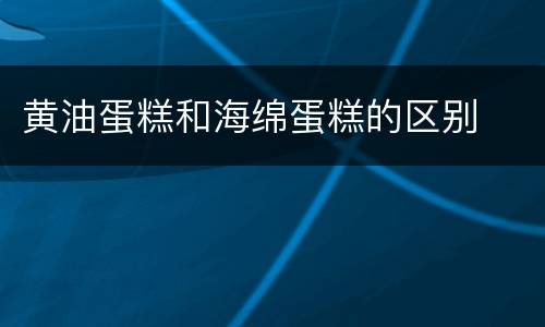 黄油蛋糕和海绵蛋糕的区别