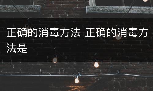 正确的消毒方法 正确的消毒方法是