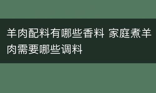 羊肉配料有哪些香料 家庭煮羊肉需要哪些调料