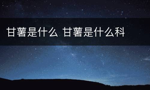 甘薯是什么 甘薯是什么科