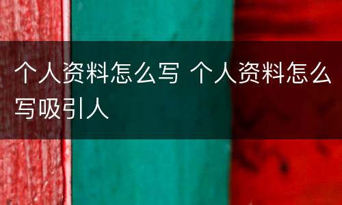 个人资料怎么写 个人资料怎么写吸引人