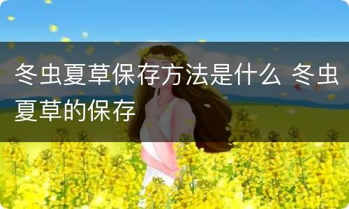 冬虫夏草保存方法是什么 冬虫夏草的保存