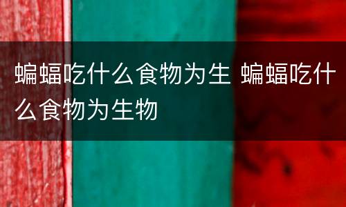 蝙蝠吃什么食物为生 蝙蝠吃什么食物为生物