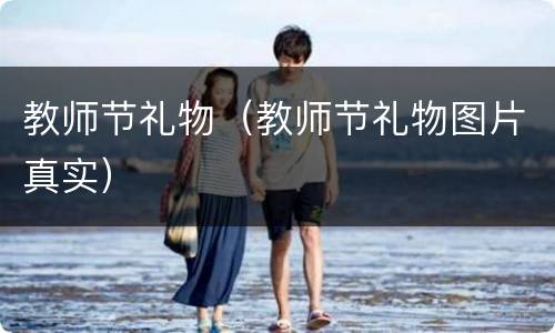 教师节礼物（教师节礼物图片真实）