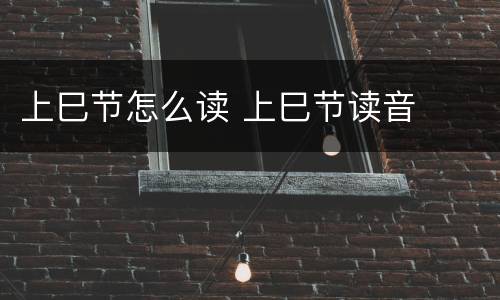 上巳节怎么读 上巳节读音