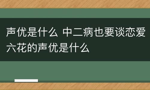 声优是什么 中二病也要谈恋爱六花的声优是什么