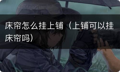 床帘怎么挂上铺（上铺可以挂床帘吗）