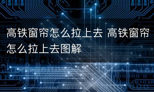 高铁窗帘怎么拉上去 高铁窗帘怎么拉上去图解