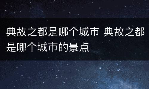 典故之都是哪个城市 典故之都是哪个城市的景点