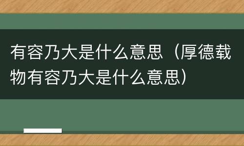 有容乃大是什么意思（厚德载物有容乃大是什么意思）