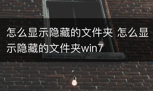 怎么显示隐藏的文件夹 怎么显示隐藏的文件夹win7