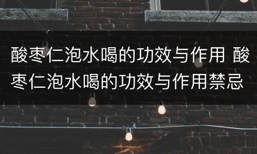 酸枣仁泡水喝的功效与作用 酸枣仁泡水喝的功效与作用禁忌