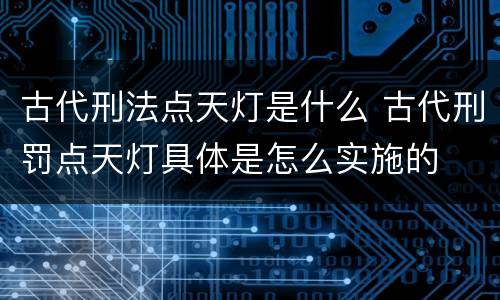 古代刑法点天灯是什么 古代刑罚点天灯具体是怎么实施的