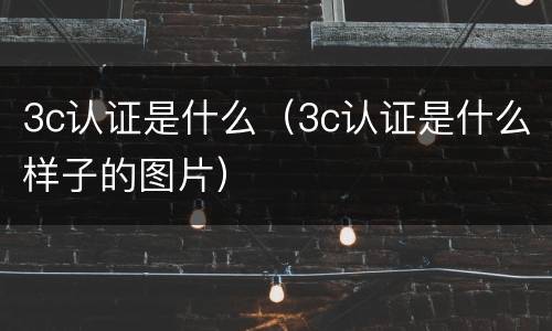 3c认证是什么（3c认证是什么样子的图片）