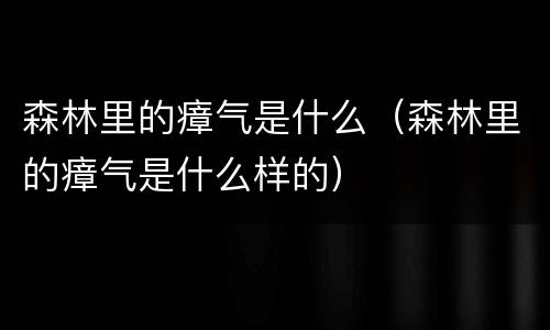 森林里的瘴气是什么（森林里的瘴气是什么样的）