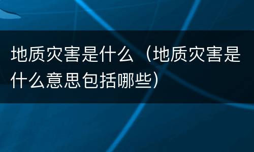 地质灾害是什么（地质灾害是什么意思包括哪些）